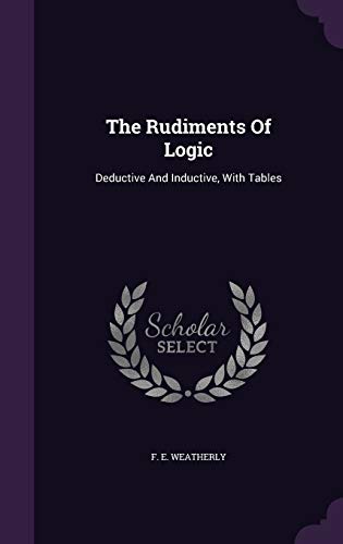 9781347761182: The Rudiments Of Logic: Deductive And Inductive, With Tables