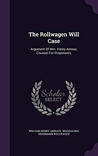 Imagen de archivo de The Rollwagen Will Case: Argument Of Wm. Henry Arnoux, Counsel For Proponents [Hardcover] Arnoux, William Henry and Magdalena Herrmann Rollwagen a la venta por Broad Street Books