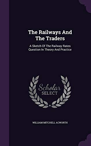 9781347782088: The Railways And The Traders: A Sketch Of The Railway Rates Question In Theory And Practice