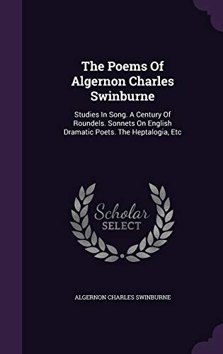 9781347818497: The Poems Of Algernon Charles Swinburne: Studies In Song. A Century Of Roundels. Sonnets On English Dramatic Poets. The Heptalogia, Etc