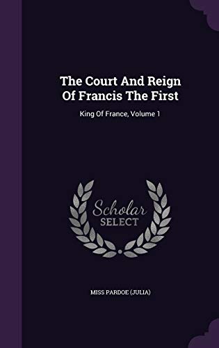 9781347834251: The Court And Reign Of Francis The First: King Of France, Volume 1