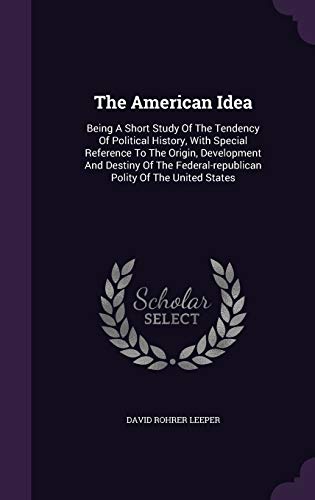 9781347846551: The American Idea: Being A Short Study Of The Tendency Of Political History, With Special Reference To The Origin, Development And Destiny Of The Federal-republican Polity Of The United States