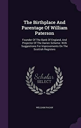 Beispielbild fr The Birthplace And Parentage Of William Paterson: Founder Of The Bank Of England, And Projector Of The Darien Scheme: With Suggestions For Improvements On The Scottish Registers zum Verkauf von ALLBOOKS1