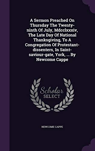 A Sermon Preached on Thursday the Twenty-Ninth of July, MDCCLXXXIV, the Late Day of National Thanksgiving, to a Congregation of Protestant-Dissenters, in Saint-Saviour-Gate, York, . by Newcome Cappe (Hardback) - Newcome Cappe