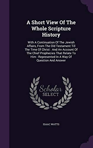 9781347947777: A Short View Of The Whole Scripture History: With A Continuation Of The Jewish Affairs, From The Old Testament Till The Time Of Christ: And An Account ... Represented In A Way Of Question And Answer