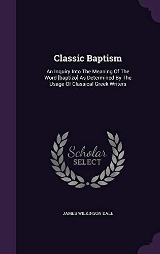 9781347969113: Classic Baptism: An Inquiry Into The Meaning Of The Word [baptizo] As Determined By The Usage Of Classical Greek Writers