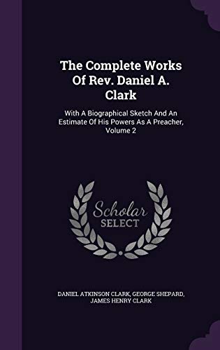 The Complete Works of REV. Daniel A. Clark: With a Biographical Sketch and an Estimate of His Powers as a Preacher, Volume 2 (Hardback) - Daniel Atkinson Clark, George Shepard