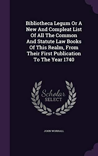 Bibliotheca Legum or a New and Compleat List of All the Common and Statute Law Books of This Realm, from Their First Publication to the Year 1740 (Hardback) - John Worrall