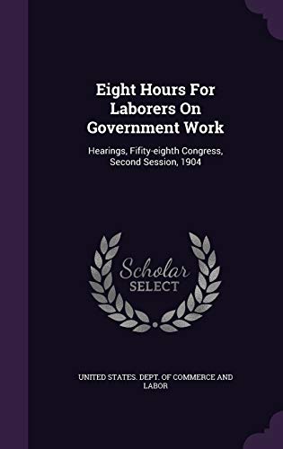 9781347988480: Eight Hours For Laborers On Government Work: Hearings, Fifity-eighth Congress, Second Session, 1904