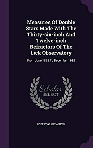 Stock image for Measures Of Double Stars Made With The Thirty-six-inch And Twelve-inch Refractors Of The Lick Observatory: From June 1895 To December 1912 for sale by Lucky's Textbooks