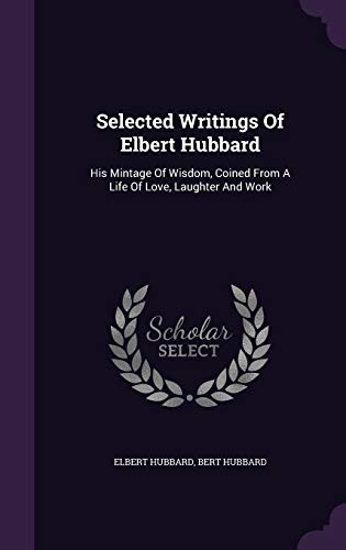 9781348045359: Selected Writings Of Elbert Hubbard: His Mintage Of Wisdom, Coined From A Life Of Love, Laughter And Work