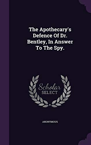 The Apothecary's Defence Of Dr. Bentley, In Answer To The Spy.