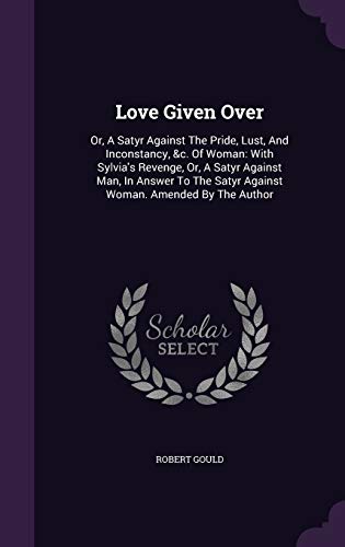 9781348064008: Love Given Over: Or, A Satyr Against The Pride, Lust, And Inconstancy, &c. Of Woman: With Sylvia's Revenge, Or, A Satyr Against Man, In Answer To The Satyr Against Woman. Amended By The Author