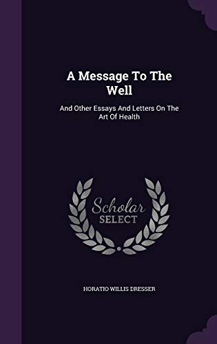 A Message to the Well: And Other Essays and Letters on the Art of Health (Hardback) - Horatio Willis Dresser