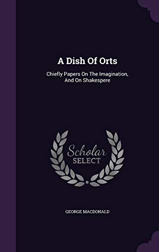 9781348109693: A Dish Of Orts: Chiefly Papers On The Imagination, And On Shakespere