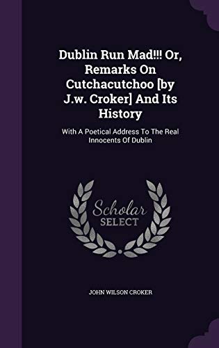 9781348110194: Dublin Run Mad!!! Or, Remarks On Cutchacutchoo [by J.w. Croker] And Its History: With A Poetical Address To The Real Innocents Of Dublin
