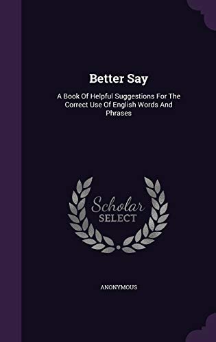9781348134848: Better Say: A Book Of Helpful Suggestions For The Correct Use Of English Words And Phrases
