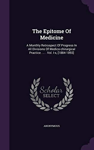 9781348149316: The Epitome Of Medicine: A Monthly Retrospect Of Progress In All Divisions Of Medico-chirurgical Practice. ... . Vol. I-x, [1884-1893]