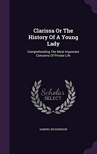 Clarissa or the History of a Young Lady: Comprehending the Most Important Concerns of Private Life (Hardback) - Samuel Richardson