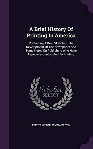 9781348198789: A Brief History Of Printing In America: Containing A Brief Sketch Of The Development Of The Newspaper And Some Notes On Publishers Who Have Especially Contributed To Printing