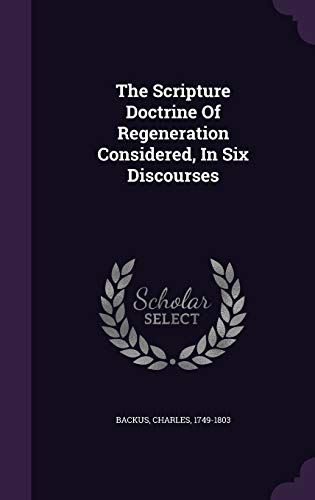 Stock image for The Scripture Doctrine of Regeneration Considered, in Six Discourses (Hardback) for sale by Book Depository hard to find