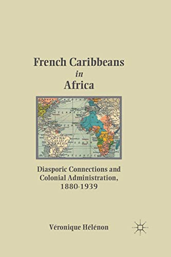 Stock image for French Caribbeans in Africa: Diasporic Connections and Colonial Administration, 1880-1939 for sale by Lucky's Textbooks