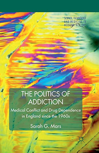 9781349306886: The Politics of Addiction: Medical Conflict and Drug Dependence in England Since the 1960s (Science, Technology and Medicine in Modern History)