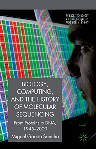 Stock image for Biology, Computing, and the History of Molecular Sequencing : From Proteins to DNA, 1945-2000 for sale by Chiron Media