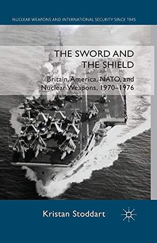 9781349336586: The Sword and the Shield: Britain, America, NATO and Nuclear Weapons, 1970-1976 (Nuclear Weapons and International Security since 1945)