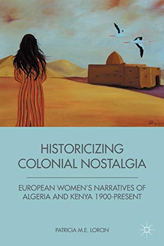 Stock image for Historicizing Colonial Nostalgia: European Women's Narratives of Algeria and Kenya 1900-Present for sale by THE SAINT BOOKSTORE