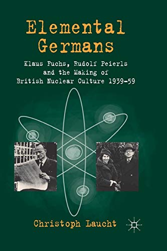 9781349346677: Elemental Germans: Klaus Fuchs, Rudolf Peierls and the Making of British Nuclear Culture 1939-59