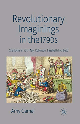 Imagen de archivo de Revolutionary Imaginings in the 1790s: Charlotte Smith, Mary Robinson, Elizabeth Inchbald a la venta por THE SAINT BOOKSTORE