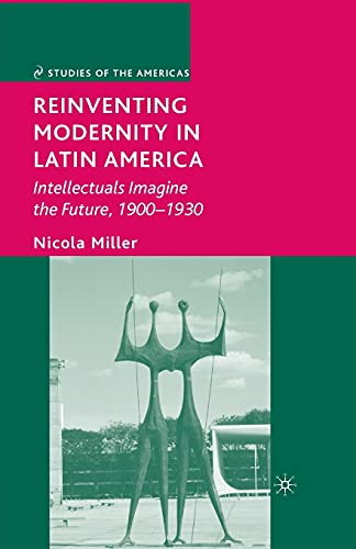 9781349371921: Reinventing Modernity in Latin America: Intellectuals Imagine the Future, 1900-1930 (Studies of the Americas)