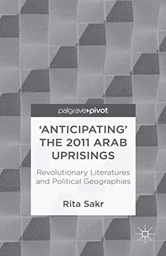 9781349451586: 'Anticipating' the 2011 Arab Uprisings: Revolutionary Literatures and Political Geographies