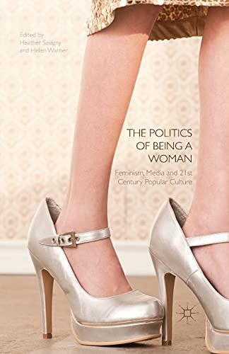 Stock image for The Politics of Being a Woman: Feminism, Media and 21st Century Popular Culture for sale by THE SAINT BOOKSTORE