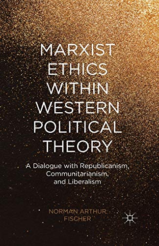 Beispielbild fr Marxist Ethics within Western Political Theory: A Dialogue with Republicanism, Communitarianism, and Liberalism zum Verkauf von Mispah books