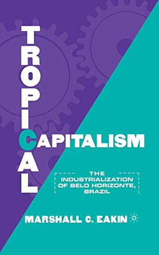 Stock image for Tropical Capitalism: The Industrialization of Belo Horizonte, Brazil, 1897-1997 for sale by THE SAINT BOOKSTORE