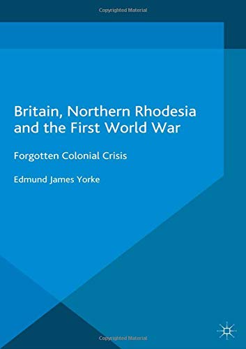 9781349683345: Britain, Northern Rhodesia and the First World War: Forgotten Colonial Crisis (Studies in Military and Strategic History)