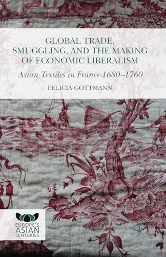 Beispielbild fr Global Trade, Smuggling, and the Making of Economic Liberalism: Asian Textiles in France 1680-1760 (Europe's Asian Centuries) zum Verkauf von WorldofBooks