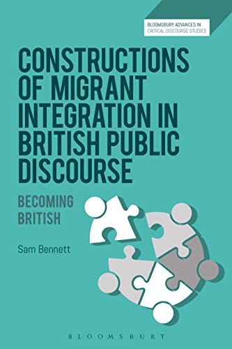 Stock image for Constructions of Migrant Integration in British Public Discourse: Becoming British (Bloomsbury Advances in Critical Discourse Studies) [Hardcover] Bennett, Sam; Machin, David; Richardson, John and Krzyzanowski, Michal for sale by The Compleat Scholar
