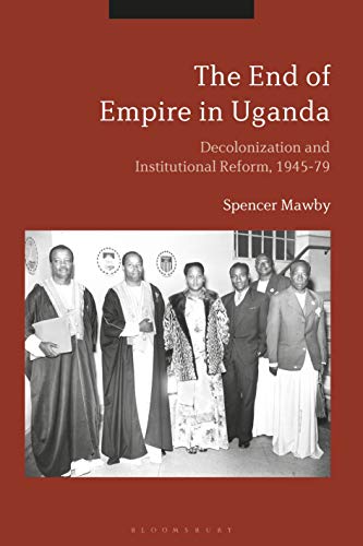 9781350051799: The End of Empire in Uganda: Decolonization and Institutional Conflict, 1945-79