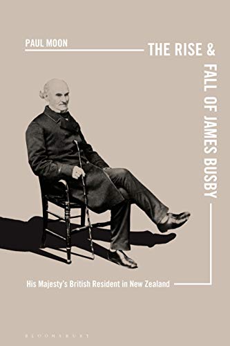 9781350116658: The Rise and Fall of James Busby: His Majesty’s British Resident in New Zealand