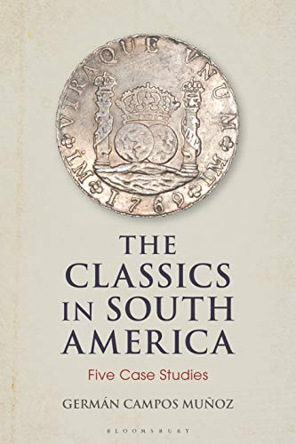 Imagen de archivo de The Classics in South America: Five Case Studies (Bloomsbury Studies in Classical Reception) a la venta por Chiron Media