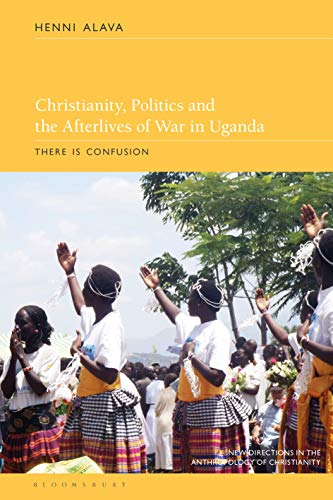 9781350175808: Christianity, Politics and the Afterlives of War in Uganda: There is Confusion (New Directions in the Anthropology of Christianity)