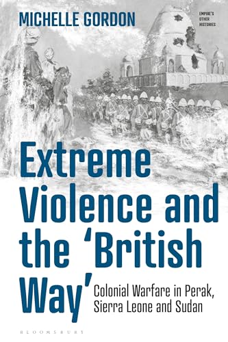 Stock image for Extreme Violence and the ?British Way?: Colonial Warfare in Perak, Sierra Leone and Sudan (Empire?s Other Histories) for sale by GF Books, Inc.