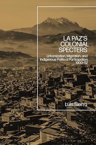 Imagen de archivo de La Paz's Colonial Specters: Urbanization, Migration, and Indigenous Political Participation, 1900-52 a la venta por Ergodebooks