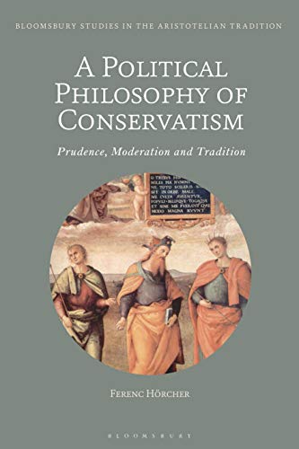 9781350251311: Political Philosophy of Conservatism, A: Prudence, Moderation and Tradition (Bloomsbury Studies in the Aristotelian Tradition)
