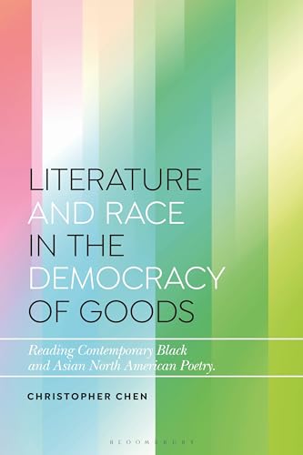 Stock image for Literature and Race in the Democracy of Goods: Reading Contemporary Black and Asian North American Poetry (Bloomsbury Studies in Critical Poetics) for sale by Housing Works Online Bookstore