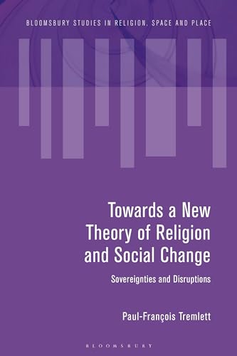 9781350376496: Towards a New Theory of Religion and Social Change: Sovereignties and Disruptions (Bloomsbury Studies in Religion, Space and Place)