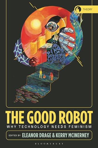 9781350399969: The Good Robot: Why Technology Needs Feminism (Theory in the New Humanities)
